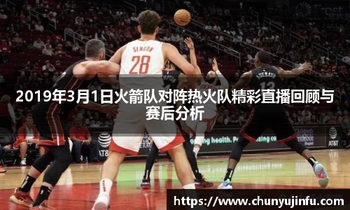 2019年3月1日火箭队对阵热火队精彩直播回顾与赛后分析