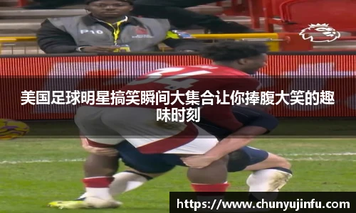 美国足球明星搞笑瞬间大集合让你捧腹大笑的趣味时刻